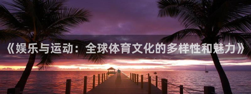小焦点娱乐：《娱乐与运动：全球体育文化的多样性和魅力》