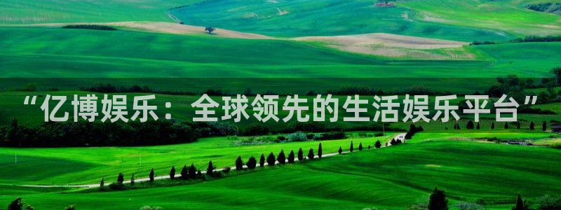 焦点娱乐注册：“亿博娱乐：全球领先的生活娱乐平台”