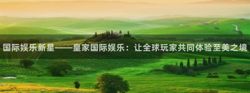 焦点娱乐注册：国际娱乐新星——皇家国际娱乐：让全球玩家共同体验至美之境